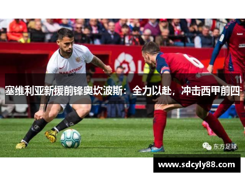塞维利亚新援前锋奥坎波斯：全力以赴，冲击西甲前四
