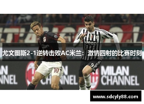 尤文图斯2-1逆转击败AC米兰：激情四射的比赛时刻