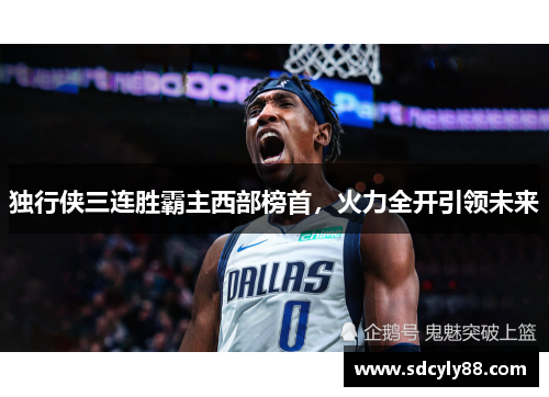 独行侠三连胜霸主西部榜首，火力全开引领未来