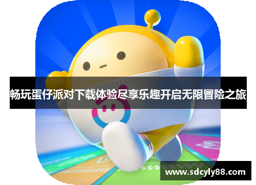 畅玩蛋仔派对下载体验尽享乐趣开启无限冒险之旅