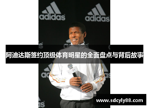 阿迪达斯签约顶级体育明星的全面盘点与背后故事