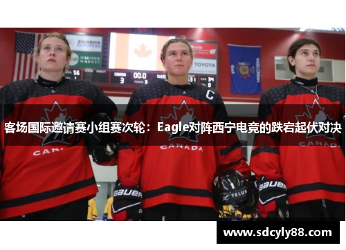 客场国际邀请赛小组赛次轮：Eagle对阵西宁电竞的跌宕起伏对决