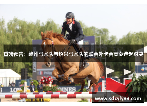 重磅预告：赣州马术队与绍兴马术队的联赛外卡赛高潮迭起对决