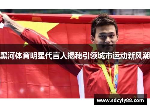 黑河体育明星代言人揭秘引领城市运动新风潮