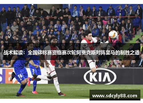 战术解读：全国锦标赛资格赛次轮阿贾克斯对阵皇马的制胜之道