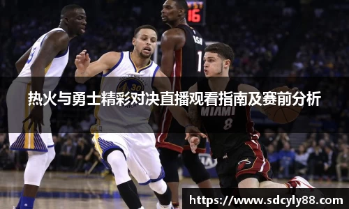 热火与勇士精彩对决直播观看指南及赛前分析
