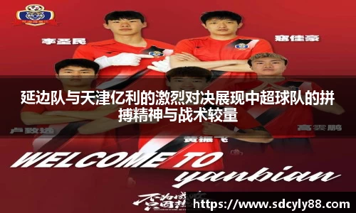 延边队与天津亿利的激烈对决展现中超球队的拼搏精神与战术较量