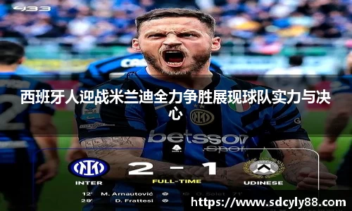 西班牙人迎战米兰迪全力争胜展现球队实力与决心